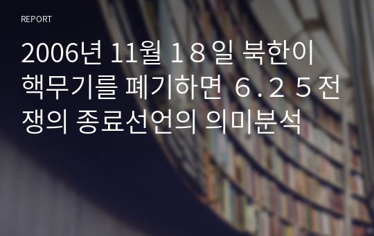 2006년 11월 1８일 북한이 핵무기를 폐기하면 ６.２５전쟁의 종료선언의 의미분석