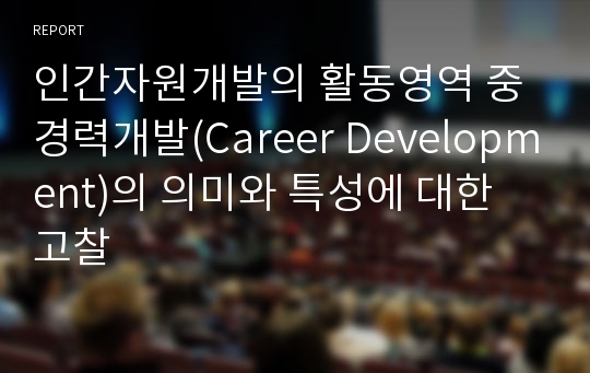 인간자원개발의 활동영역 중 경력개발(Career Development)의 의미와 특성에 대한 고찰