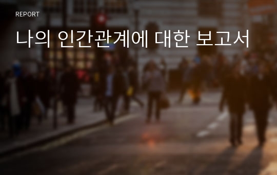 나의 인간관계에 대한 보고서