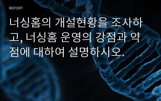 너싱홈의 개설현황을 조사하고, 너싱홈 운영의 강점과 약점에 대하여 설명하시오.