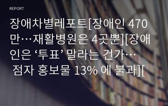 장애차별레포트[장애인 470만…재활병원은 4곳뿐][장애인은 ‘투표’ 말라는 건가… 점자 홍보물 13% 에 불과][대한항공 장애인 탑승 거부…인권침해 논란]