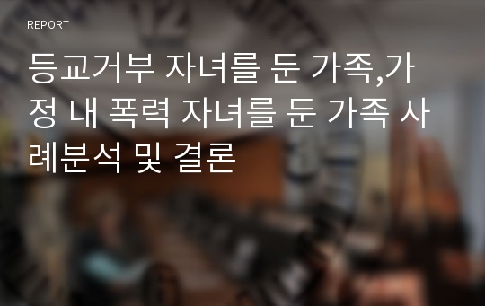 등교거부 자녀를 둔 가족,가정 내 폭력 자녀를 둔 가족 사례분석 및 결론