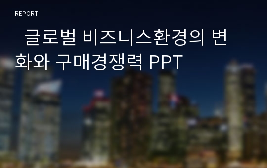   글로벌 비즈니스환경의 변화와 구매경쟁력 PPT