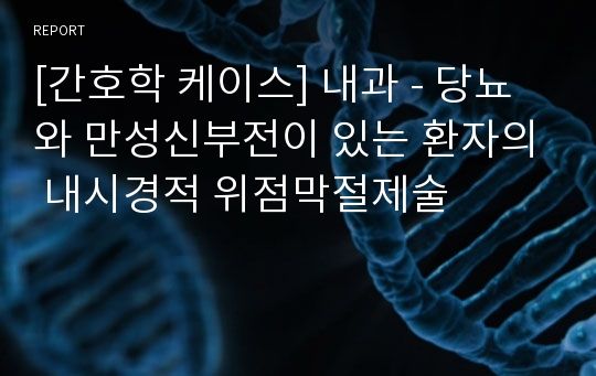 [간호학 케이스] 내과 - 당뇨와 만성신부전이 있는 환자의 내시경적 위점막절제술