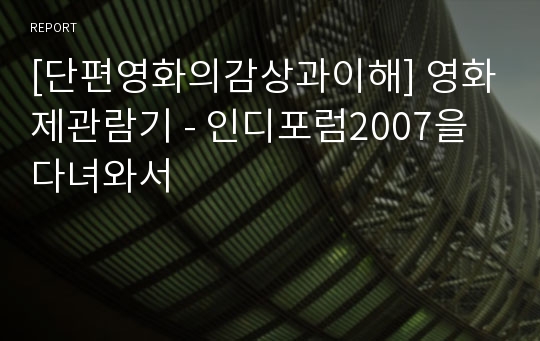 [단편영화의감상과이해] 영화제관람기 - 인디포럼2007을 다녀와서