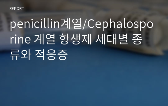 penicillin계열/Cephalosporine 계열 항생제 세대별 종류와 적응증