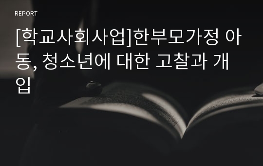 [학교사회사업]한부모가정 아동, 청소년에 대한 고찰과 개입