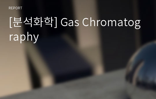 [분석화학] Gas Chromatography