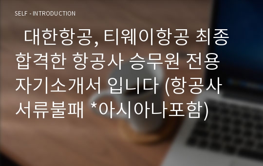   대한항공, 티웨이항공 최종합격한 항공사 승무원 전용 자기소개서 입니다 (항공사 서류불패 *아시아나포함)