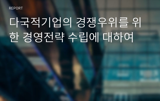 다국적기업의 경쟁우위를 위한 경영전략 수립에 대하여