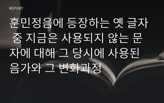 훈민정음에 등장하는 옛 글자 중 지금은 사용되지 않는 문자에 대해 그 당시에 사용된 음가와 그 변화과정