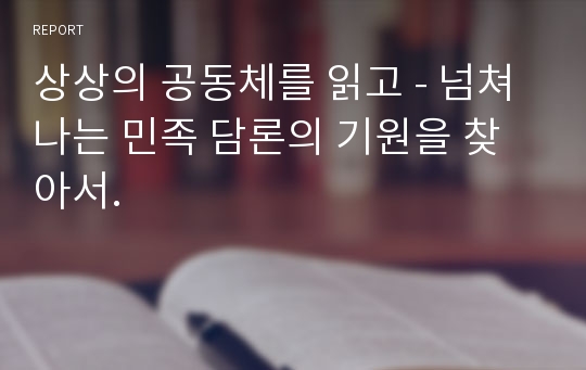 상상의 공동체를 읽고 - 넘쳐나는 민족 담론의 기원을 찾아서.