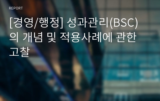 [경영/행정] 성과관리(BSC)의 개념 및 적용사례에 관한 고찰