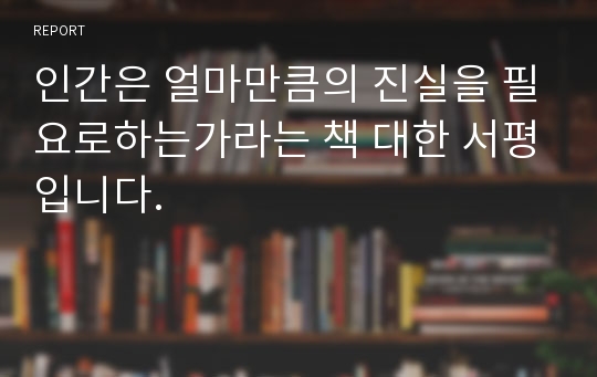 인간은 얼마만큼의 진실을 필요로하는가라는 책 대한 서평입니다.