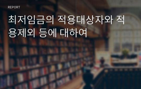 최저임금의 적용대상자와 적용제외 등에 대하여