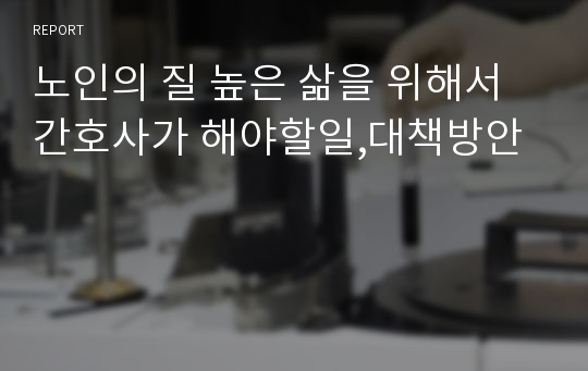 노인의 질 높은 삶을 위해서 간호사가 해야할일,대책방안