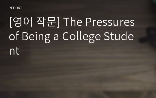 [영어 작문] The Pressures of Being a College Student