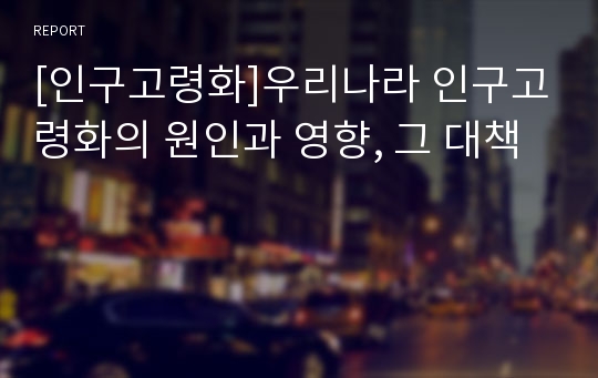 [인구고령화]우리나라 인구고령화의 원인과 영향, 그 대책