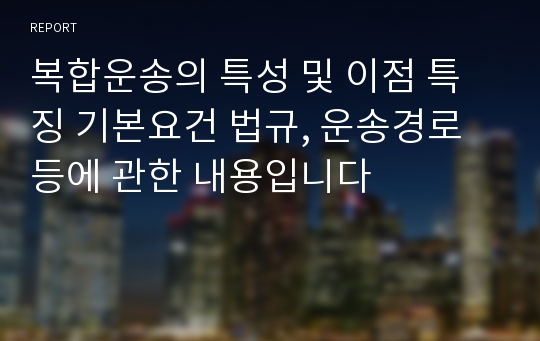 복합운송의 특성 및 이점 특징 기본요건 법규, 운송경로 등에 관한 내용입니다