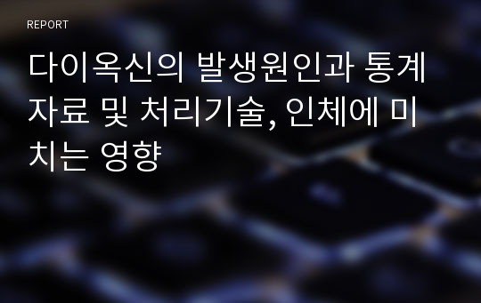 다이옥신의 발생원인과 통계자료 및 처리기술, 인체에 미치는 영향