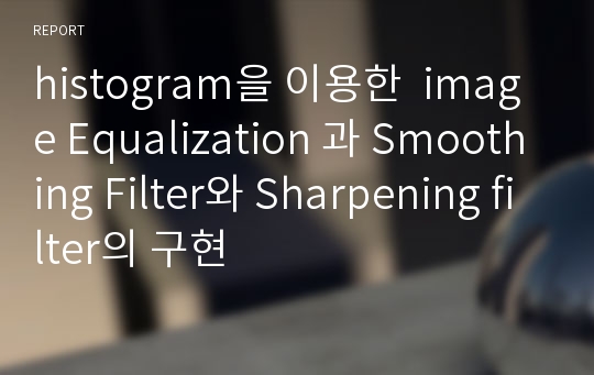 histogram을 이용한  image Equalization 과 Smoothing Filter와 Sharpening filter의 구현