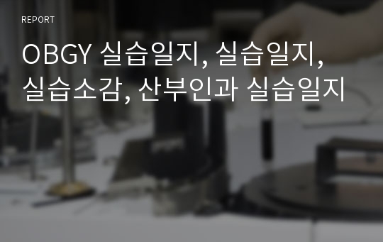 OBGY 실습일지, 실습일지, 실습소감, 산부인과 실습일지