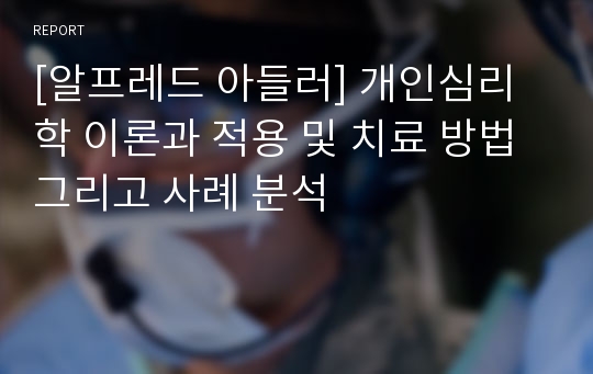 [알프레드 아들러] 개인심리학 이론과 적용 및 치료 방법 그리고 사례 분석