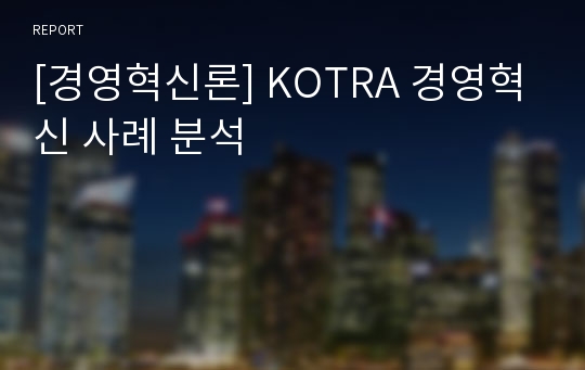 [경영혁신론] KOTRA 경영혁신 사례 분석
