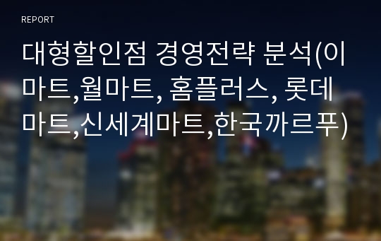 대형할인점 경영전략 분석(이마트,월마트, 홈플러스, 롯데마트,신세계마트,한국까르푸)