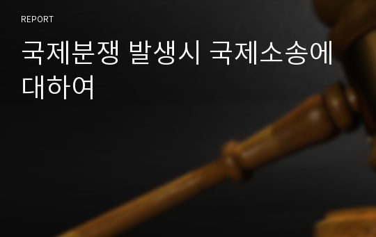 국제분쟁 발생시 국제소송에 대하여