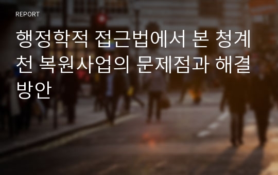 행정학적 접근법에서 본 청계천 복원사업의 문제점과 해결방안