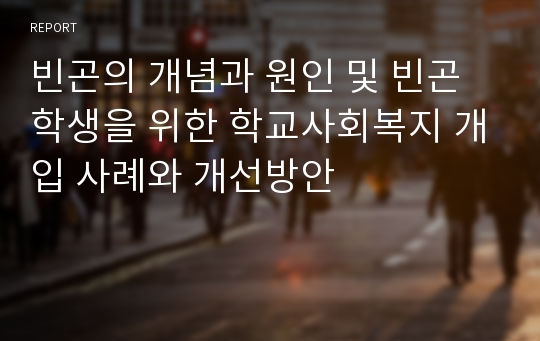 빈곤의 개념과 원인 및 빈곤학생을 위한 학교사회복지 개입 사례와 개선방안