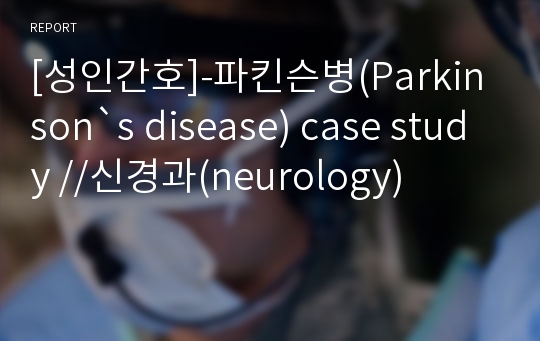 [성인간호]-파킨슨병(Parkinson`s disease) case study //신경과(neurology)