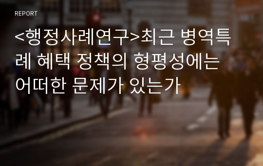 &lt;행정사례연구&gt;최근 병역특례 혜택 정책의 형평성에는 어떠한 문제가 있는가