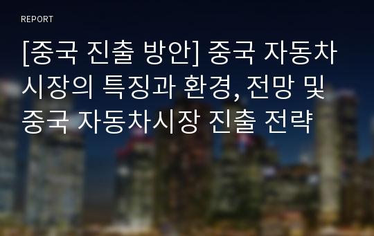 [중국 진출 방안] 중국 자동차시장의 특징과 환경, 전망 및 중국 자동차시장 진출 전략