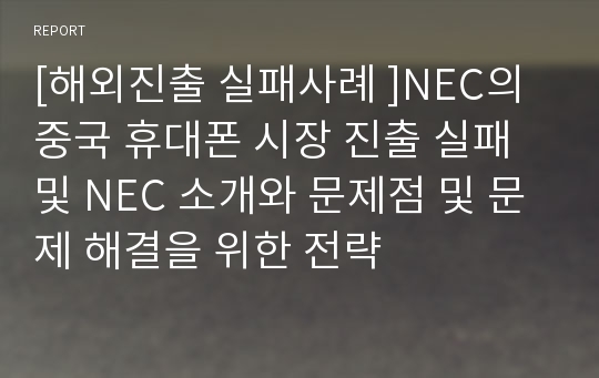 [해외진출 실패사례 ]NEC의 중국 휴대폰 시장 진출 실패 및 NEC 소개와 문제점 및 문제 해결을 위한 전략