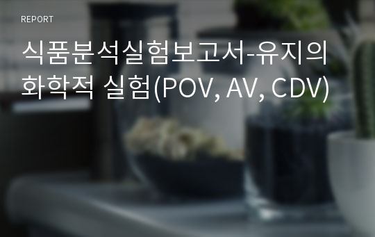 식품분석실험보고서-유지의 화학적 실험(POV, AV, CDV)