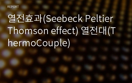 열전효과(Seebeck Peltier Thomson effect) 열전대(ThermoCouple)