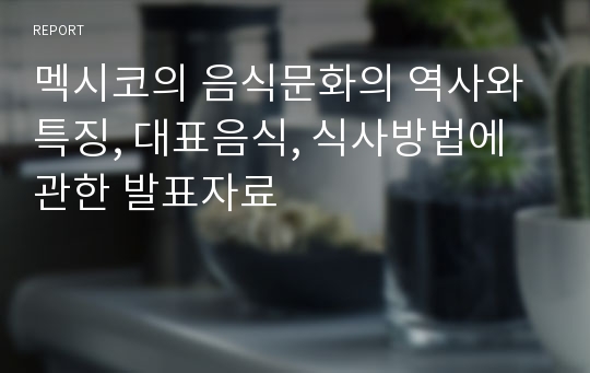 멕시코의 음식문화의 역사와 특징, 대표음식, 식사방법에 관한 발표자료