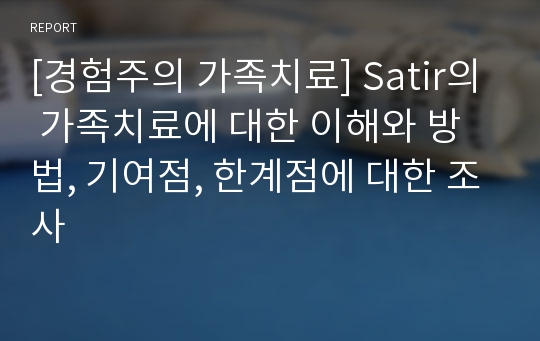 [경험주의 가족치료] Satir의 가족치료에 대한 이해와 방법, 기여점, 한계점에 대한 조사