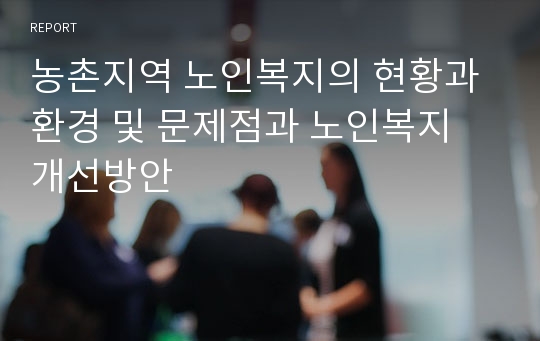 농촌지역 노인복지의 현황과 환경 및 문제점과 노인복지 개선방안