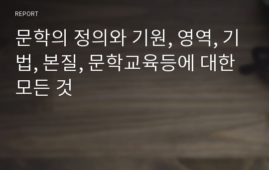 문학의 정의와 기원, 영역, 기법, 본질, 문학교육등에 대한 모든 것