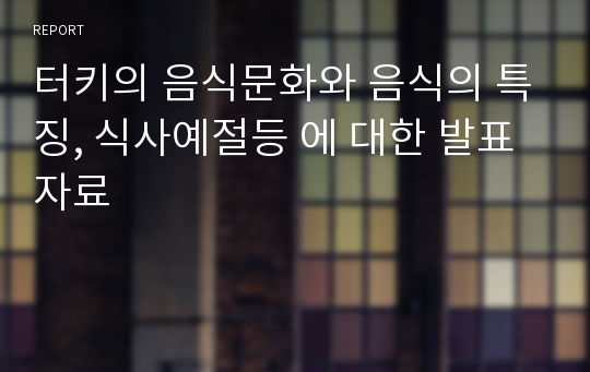 터키의 음식문화와 음식의 특징, 식사예절등 에 대한 발표자료