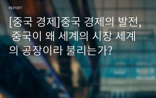 [중국 경제]중국 경제의 발전, 중국이 왜 세계의 시장 세계의 공장이라 불리는가?