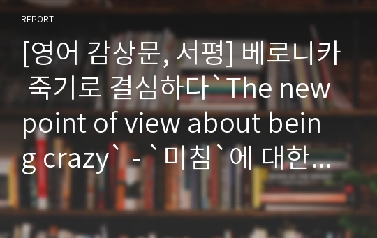 [영어 감상문, 서평] 베로니카 죽기로 결심하다`The new point of view about being crazy` - `미침`에 대한 새로운 시각