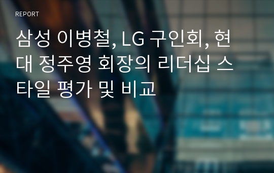 삼성 이병철, LG 구인회, 현대 정주영 회장의 리더십 스타일 평가 및 비교