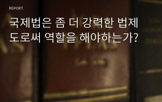 국제법은 좀 더 강력한 법제도로써 역할을 해야하는가?