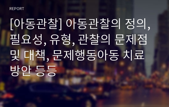 [아동관찰] 아동관찰의 정의, 필요성, 유형, 관찰의 문제점 및 대책, 문제행동아동 치료방안 등등