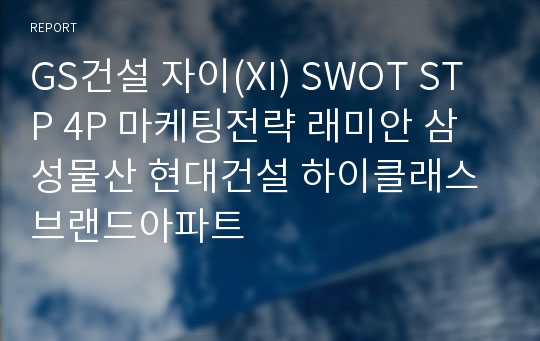 GS건설 자이(XI) SWOT STP 4P 마케팅전략 래미안 삼성물산 현대건설 하이클래스 브랜드아파트