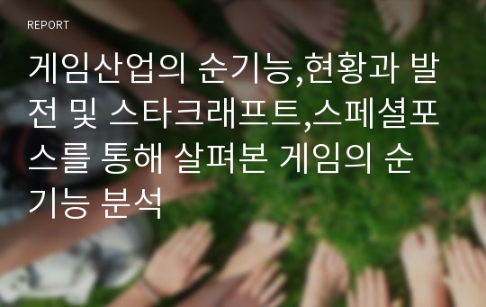 게임산업의 순기능,현황과 발전 및 스타크래프트,스페셜포스를 통해 살펴본 게임의 순기능 분석